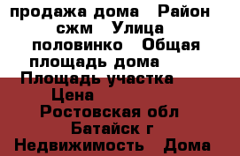 продажа дома › Район ­ сжм › Улица ­ половинко › Общая площадь дома ­ 61 › Площадь участка ­ 2 › Цена ­ 2 580 000 - Ростовская обл., Батайск г. Недвижимость » Дома, коттеджи, дачи продажа   . Ростовская обл.,Батайск г.